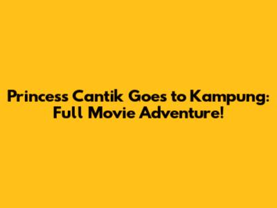 Princess Cantik Goes to Kampung: Full Movie Adventure!