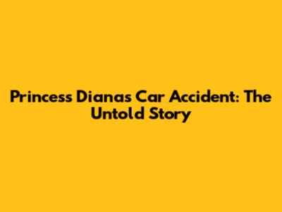 Princess Diana's Car Accident: The Untold Story
