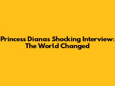 Princess Diana's Shocking Interview: The World Changed