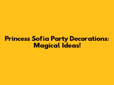 Princess Sofia Party Decorations: Magical Ideas!
