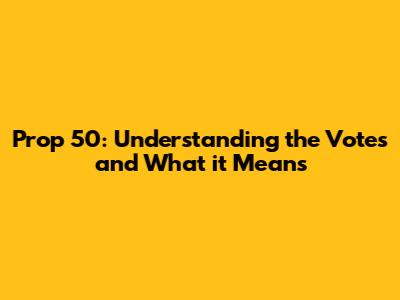 Prop 50: Understanding the Votes and What it Means