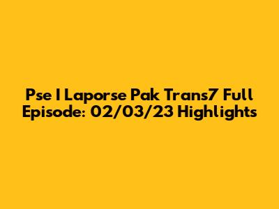 Pse I Laporse Pak Trans7 Full Episode: 02/03/23 Highlights
