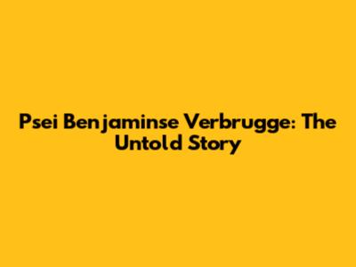Psei Benjaminse Verbrugge: The Untold Story