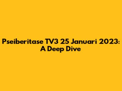 Pseiberitase TV3 25 Januari 2023: A Deep Dive