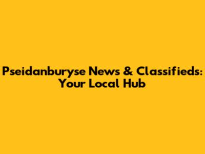 Pseidanburyse News & Classifieds: Your Local Hub