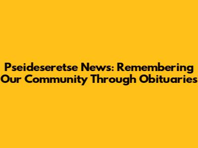 Pseideseretse News: Remembering Our Community Through Obituaries