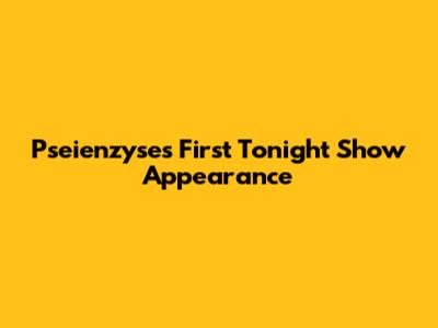 Pseienzyse's First Tonight Show Appearance