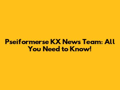 Pseiformerse KX News Team: All You Need to Know!
