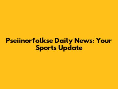 Pseiinorfolkse Daily News: Your Sports Update