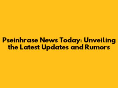 Pseinhrase News Today: Unveiling the Latest Updates and Rumors