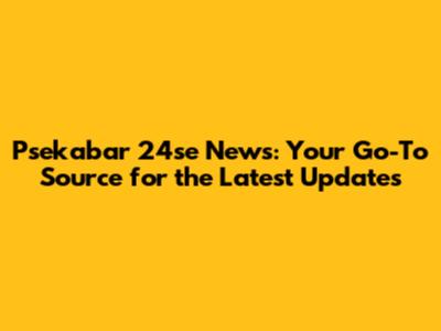 Psekabar 24se News: Your Go-To Source for the Latest Updates