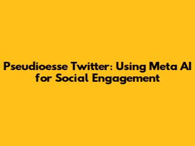Pseudioesse Twitter: Using Meta AI for Social Engagement