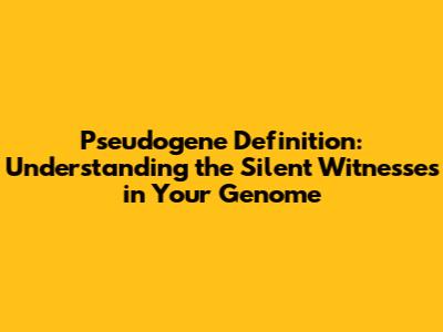 Pseudogene Definition: Understanding the Silent Witnesses in Your Genome