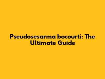 Pseudosesarma bocourti: The Ultimate Guide
