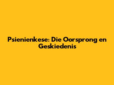 Psienienkese: Die Oorsprong en Geskiedenis