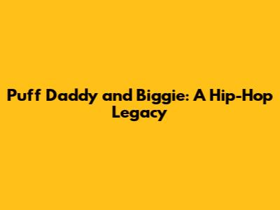 Puff Daddy and Biggie: A Hip-Hop Legacy