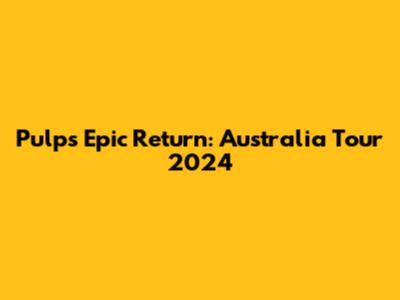 Pulp's Epic Return: Australia Tour 2024
