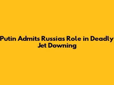Putin Admits Russia's Role in Deadly Jet Downing