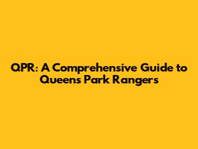 QPR: A Comprehensive Guide to Queens Park Rangers