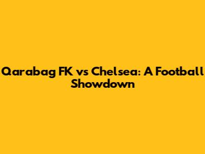 Qarabag FK vs Chelsea: A Football Showdown