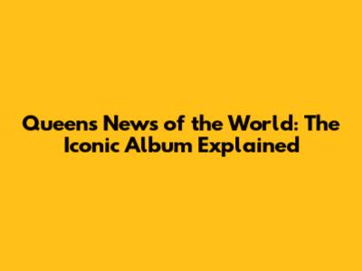 Queen's News of the World: The Iconic Album Explained