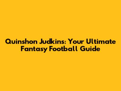 Quinshon Judkins: Your Ultimate Fantasy Football Guide
