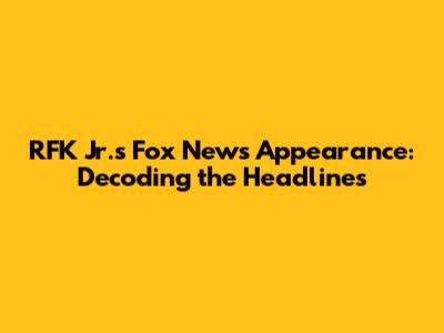 RFK Jr.'s Fox News Appearance: Decoding the Headlines