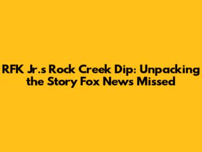 RFK Jr.'s Rock Creek Dip: Unpacking the Story Fox News Missed