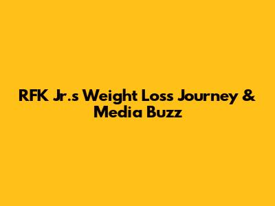 RFK Jr.'s Weight Loss Journey & Media Buzz