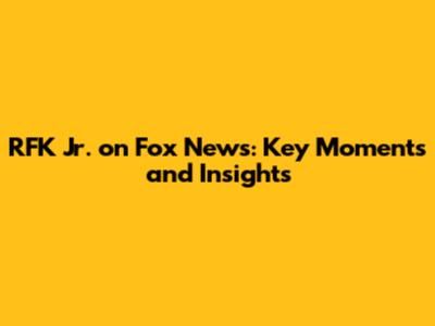 RFK Jr. on Fox News: Key Moments and Insights