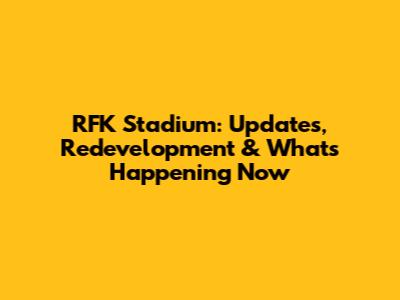 RFK Stadium: Updates, Redevelopment & What's Happening Now