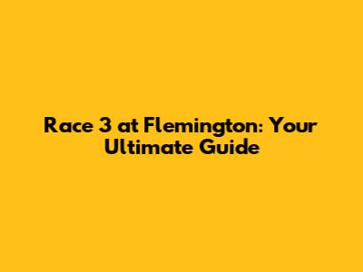 Race 3 at Flemington: Your Ultimate Guide