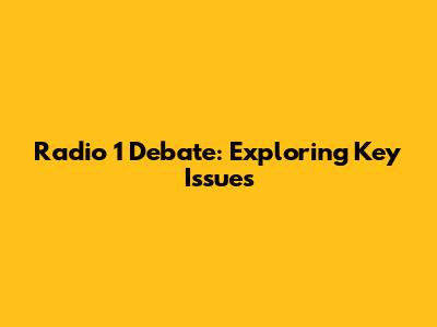Radio 1 Debate: Exploring Key Issues