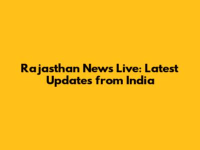 Rajasthan News Live: Latest Updates from India