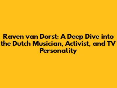 Raven van Dorst: A Deep Dive into the Dutch Musician, Activist, and TV Personality