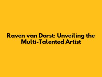 Raven van Dorst: Unveiling the Multi-Talented Artist