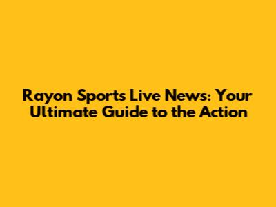 Rayon Sports Live News: Your Ultimate Guide to the Action
