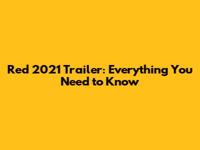 Red 2021 Trailer: Everything You Need to Know