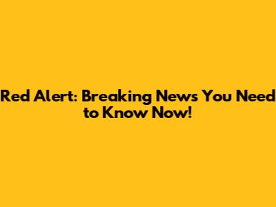 Red Alert: Breaking News You Need to Know Now!
