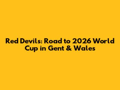 Red Devils: Road to 2026 World Cup in Gent & Wales