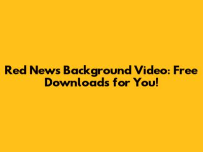 Red News Background Video: Free Downloads for You!