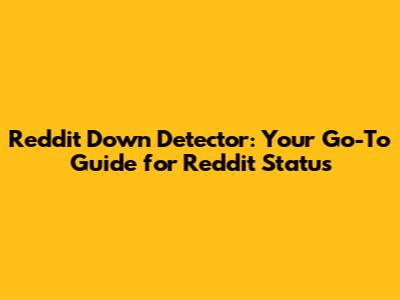 Reddit Down Detector: Your Go-To Guide for Reddit Status
