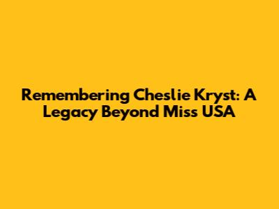 Remembering Cheslie Kryst: A Legacy Beyond Miss USA