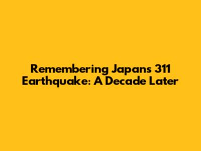 Remembering Japan's 311 Earthquake: A Decade Later
