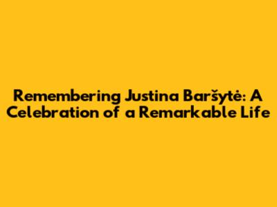 Remembering Justina Baršytė: A Celebration of a Remarkable Life