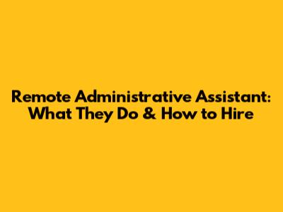 Remote Administrative Assistant: What They Do & How to Hire