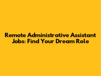 Remote Administrative Assistant Jobs: Find Your Dream Role