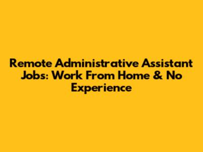 Remote Administrative Assistant Jobs: Work From Home & No Experience