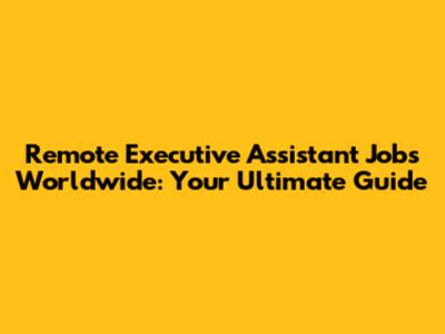 Remote Executive Assistant Jobs Worldwide: Your Ultimate Guide