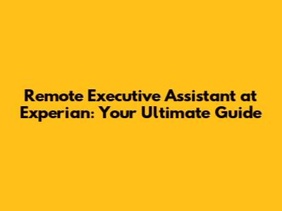 Remote Executive Assistant at Experian: Your Ultimate Guide